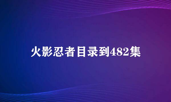 火影忍者目录到482集