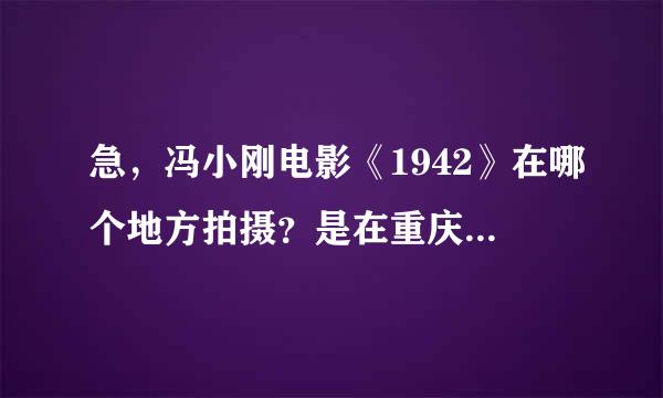 急，冯小刚电影《1942》在哪个地方拍摄？是在重庆吗？急，还有1942的简介！！！！！！！！