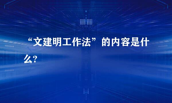 “文建明工作法”的内容是什么?