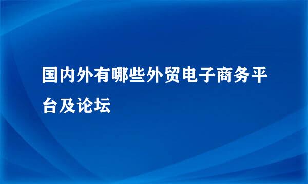 国内外有哪些外贸电子商务平台及论坛