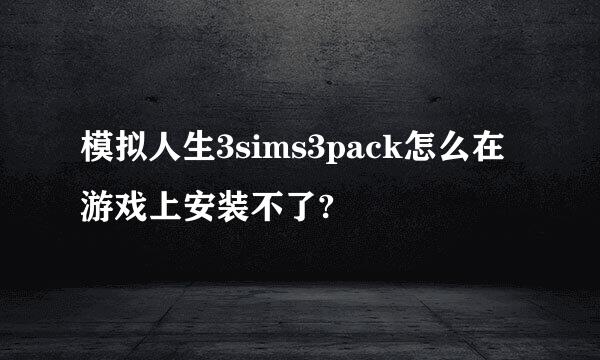 模拟人生3sims3pack怎么在游戏上安装不了?