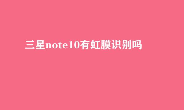 三星note10有虹膜识别吗