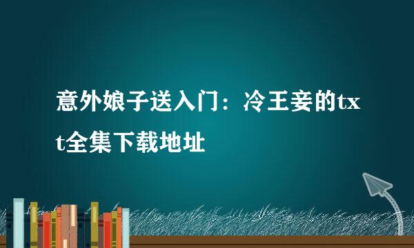 意外娘子送入门：冷王妾的txt全集下载地址