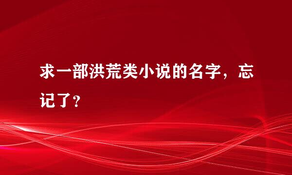 求一部洪荒类小说的名字，忘记了？