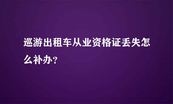 巡游出租车从业资格证丢失怎么补办？