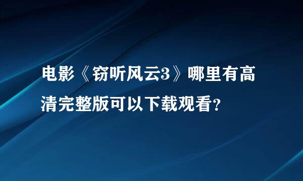 电影《窃听风云3》哪里有高清完整版可以下载观看？