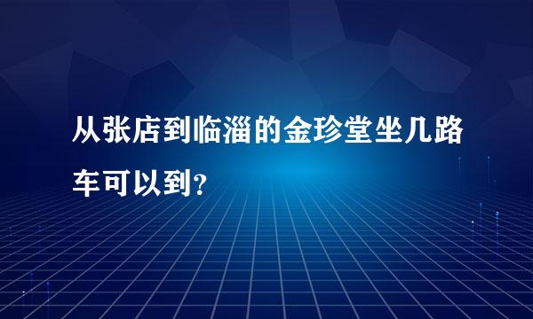 从张店到临淄的金珍堂坐几路车可以到？