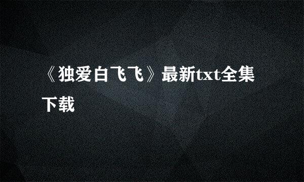 《独爱白飞飞》最新txt全集下载