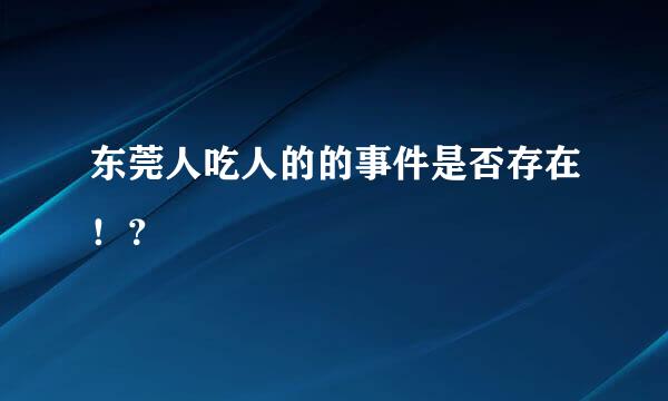 东莞人吃人的的事件是否存在！？