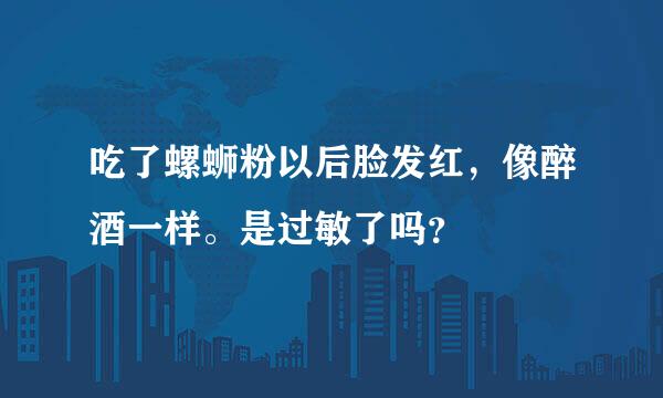 吃了螺蛳粉以后脸发红，像醉酒一样。是过敏了吗？