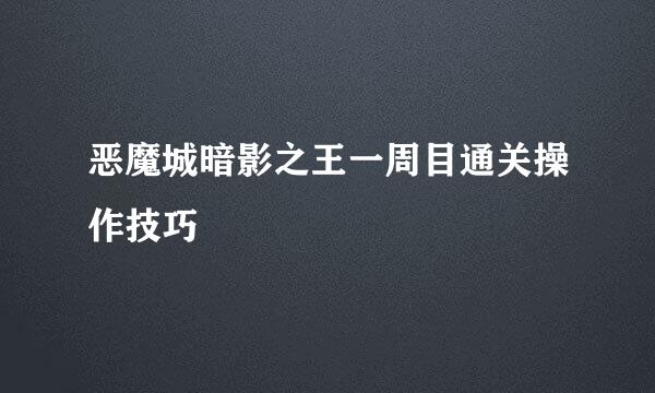 恶魔城暗影之王一周目通关操作技巧