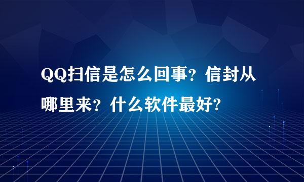 QQ扫信是怎么回事？信封从哪里来？什么软件最好?