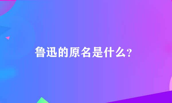 鲁迅的原名是什么？