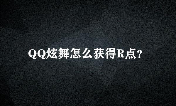 QQ炫舞怎么获得R点？