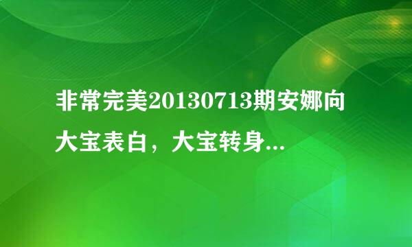 非常完美20130713期安娜向大宝表白，大宝转身时的歌是什么歌？？