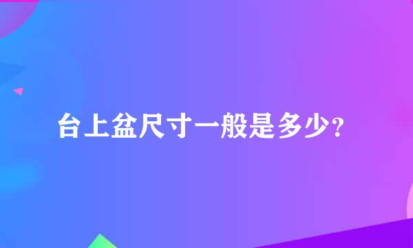 台上盆尺寸一般是多少？