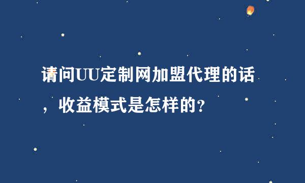 请问UU定制网加盟代理的话，收益模式是怎样的？