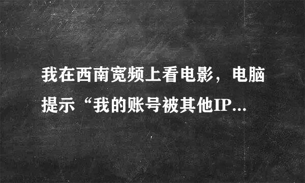 我在西南宽频上看电影，电脑提示“我的账号被其他IP地址的机器使用,请确认是否正常”如何确认或解决？