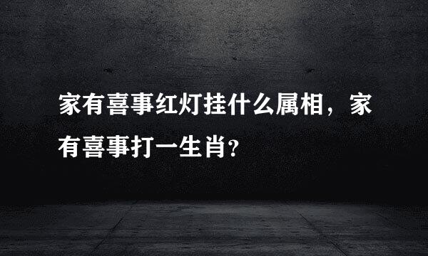 家有喜事红灯挂什么属相，家有喜事打一生肖？