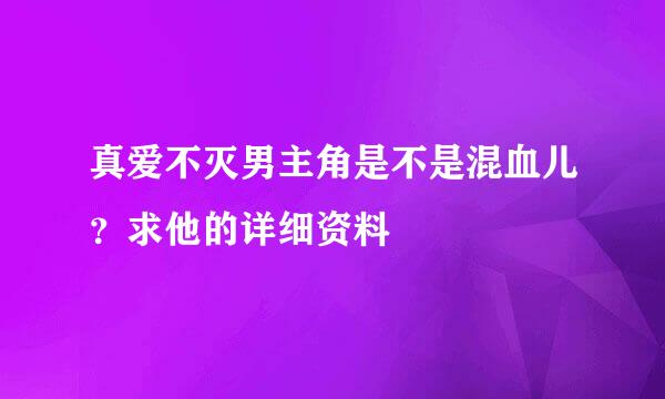 真爱不灭男主角是不是混血儿？求他的详细资料