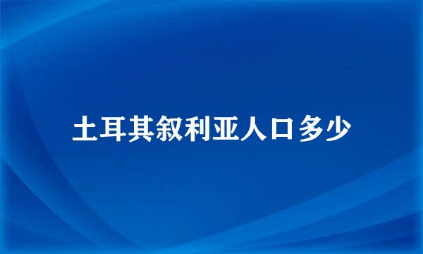 土耳其叙利亚人口多少