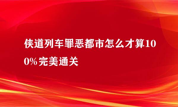 侠道列车罪恶都市怎么才算100%完美通关