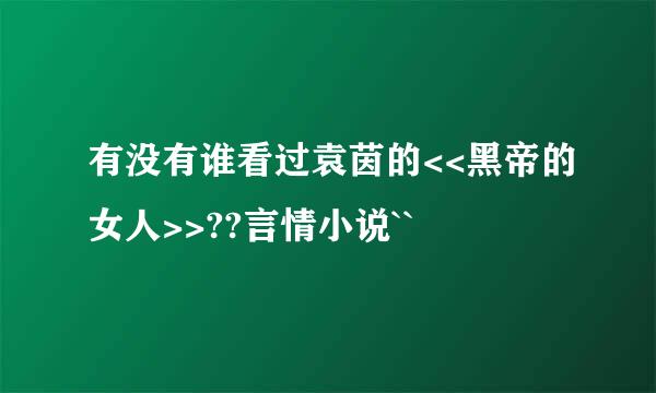 有没有谁看过袁茵的<<黑帝的女人>>??言情小说``