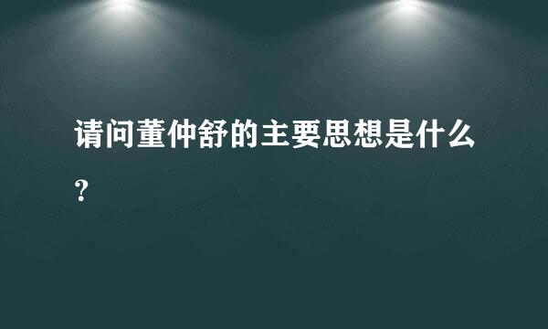 请问董仲舒的主要思想是什么？