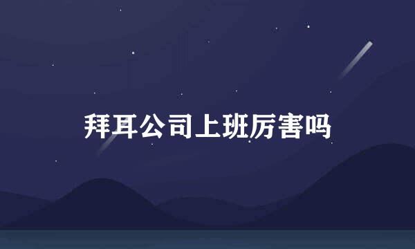 拜耳公司上班厉害吗