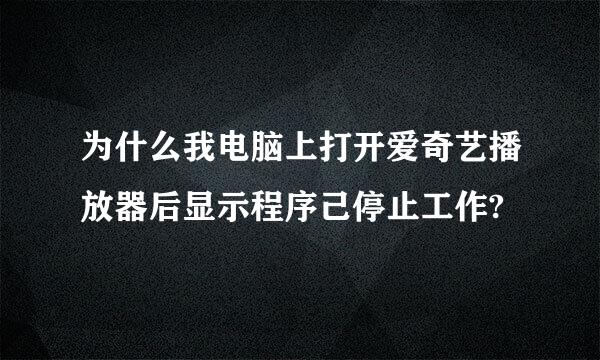 为什么我电脑上打开爱奇艺播放器后显示程序己停止工作?