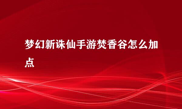 梦幻新诛仙手游焚香谷怎么加点