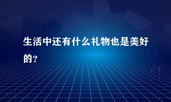 生活中还有什么礼物也是美好的？