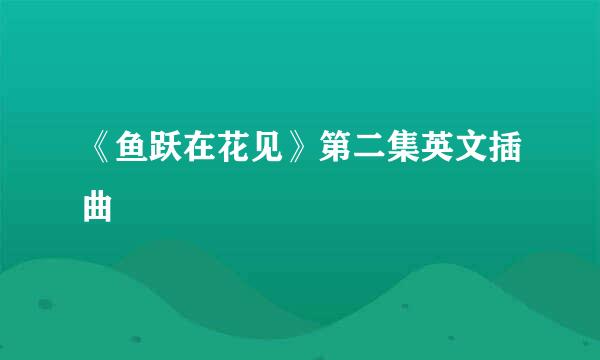 《鱼跃在花见》第二集英文插曲