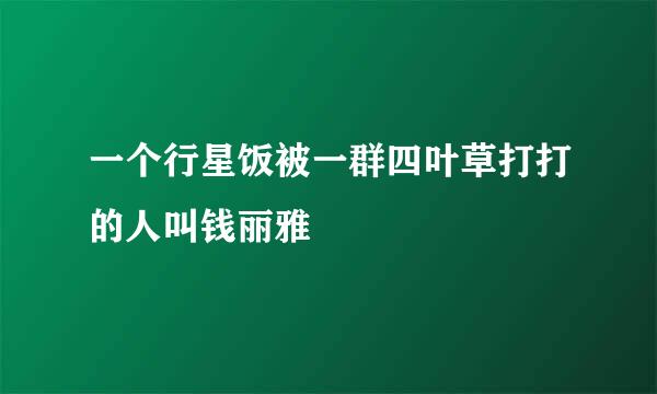 一个行星饭被一群四叶草打打的人叫钱丽雅