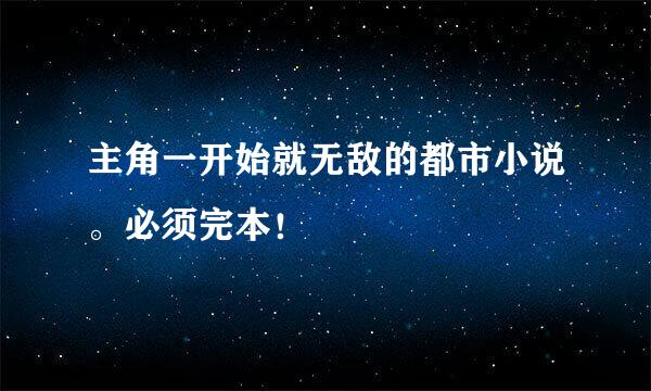 主角一开始就无敌的都市小说。必须完本！