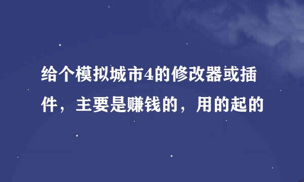 给个模拟城市4的修改器或插件，主要是赚钱的，用的起的