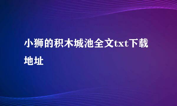 小狮的积木城池全文txt下载地址