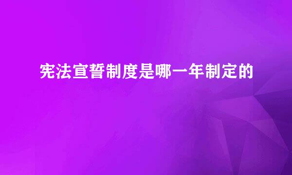 宪法宣誓制度是哪一年制定的