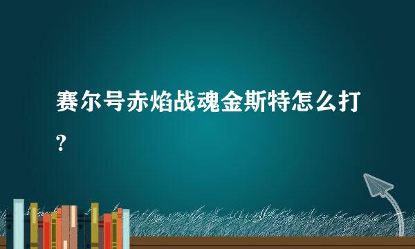 赛尔号赤焰战魂金斯特怎么打?