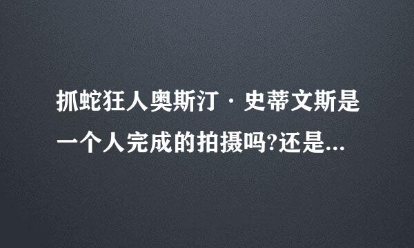 抓蛇狂人奥斯汀·史蒂文斯是一个人完成的拍摄吗?还是有一个摄影组跟着他一起拍的?