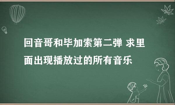 回音哥和毕加索第二弹 求里面出现播放过的所有音乐