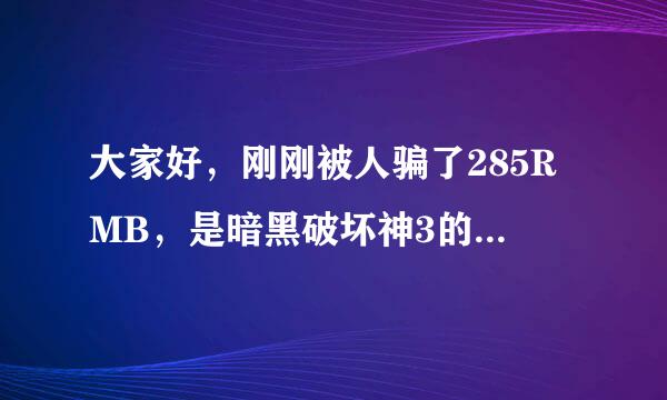 大家好，刚刚被人骗了285RMB，是暗黑破坏神3的 cdkey，大家小心一点，心情非常的不爽。