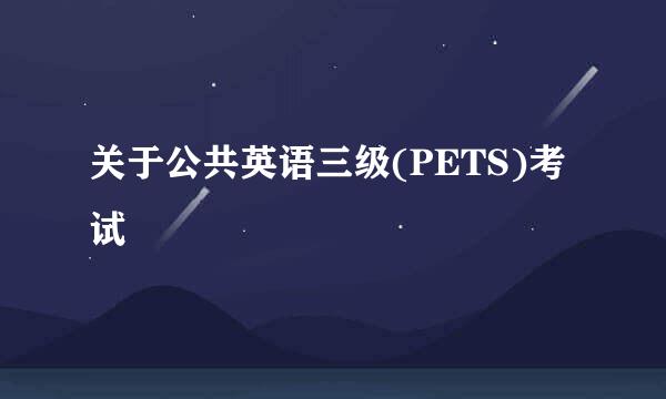 关于公共英语三级(PETS)考试