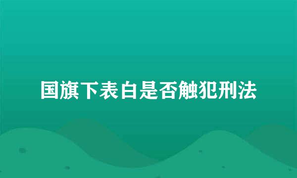 国旗下表白是否触犯刑法