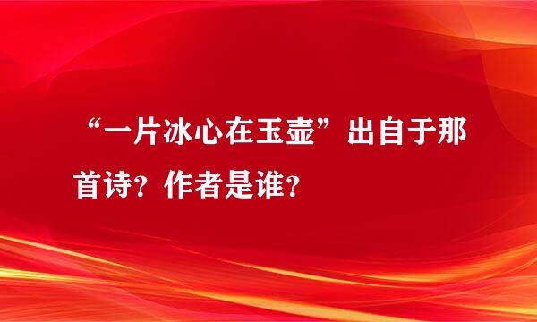 “一片冰心在玉壶”出自于那首诗？作者是谁？