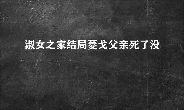 淑女之家结局菱戈父亲死了没