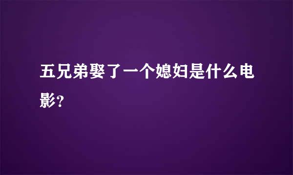 五兄弟娶了一个媳妇是什么电影？