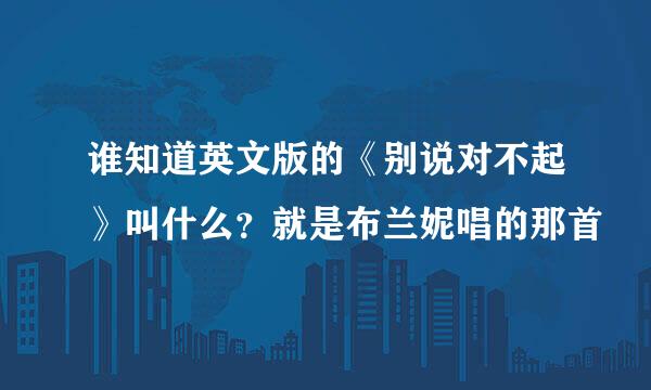 谁知道英文版的《别说对不起》叫什么？就是布兰妮唱的那首