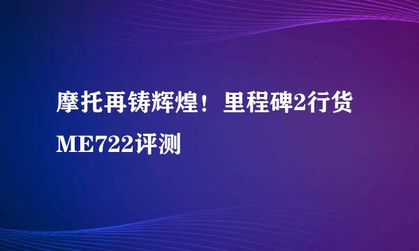 摩托再铸辉煌！里程碑2行货ME722评测