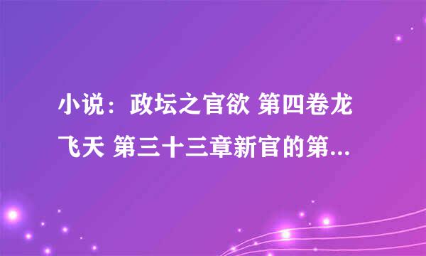 小说：政坛之官欲 第四卷龙飞天 第三十三章新官的第一把火（4）可以阅读，后面的却找不到资源了！